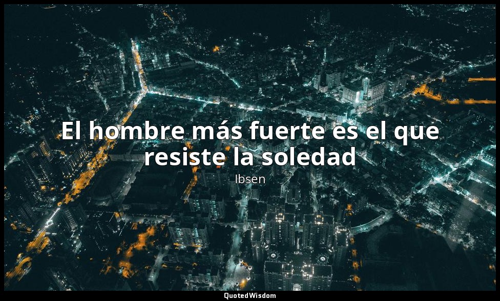 El hombre más fuerte es el que resiste la soledad — Ibsen