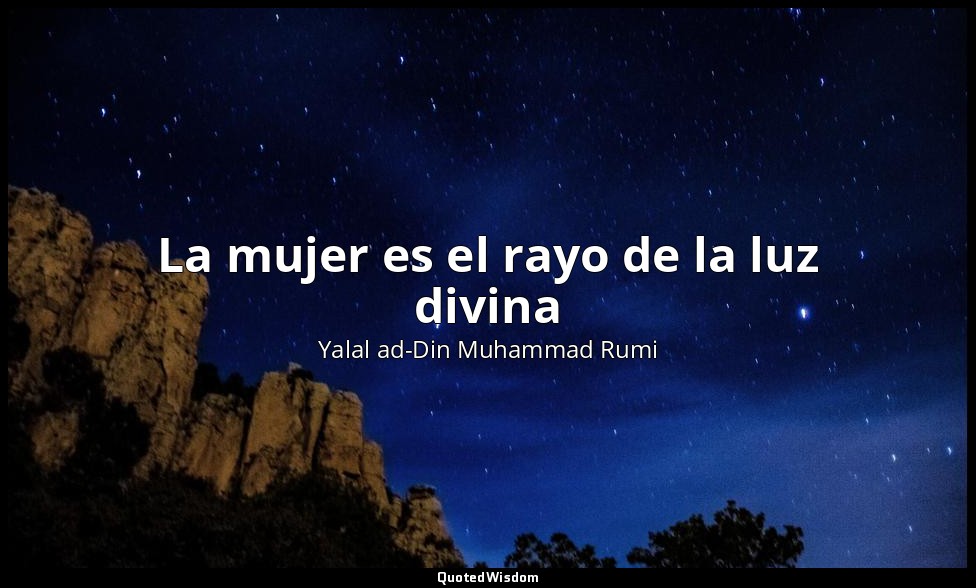 La mujer es el rayo de la luz divina — Yalal ad-Din Muhammad Rumi