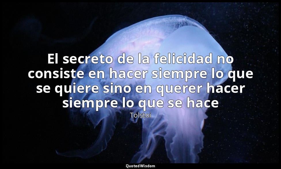 El secreto de la felicidad no consiste en hacer siempre lo que se quiere sino en — Tolstoi