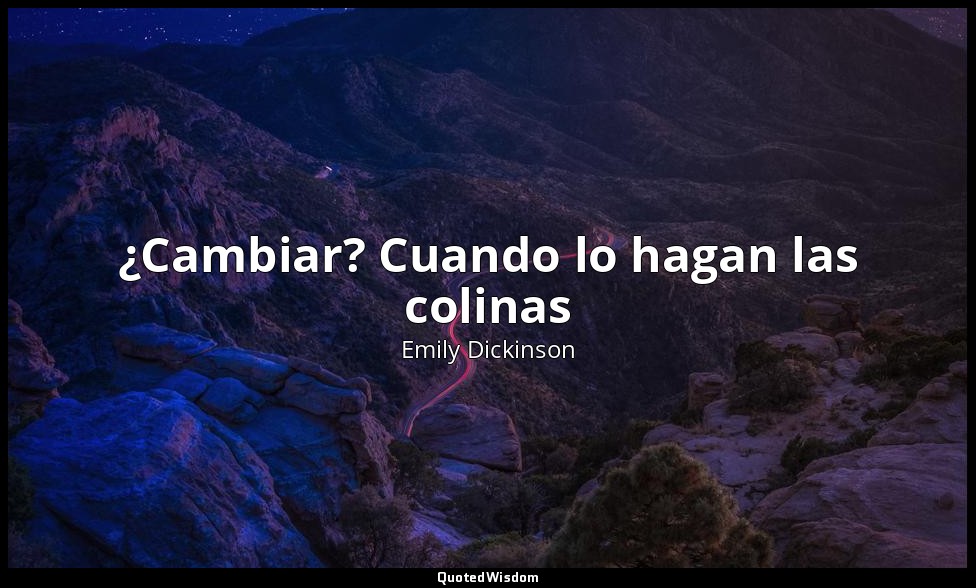 ¿Cambiar? Cuando lo hagan las colinas — Emily Dickinson