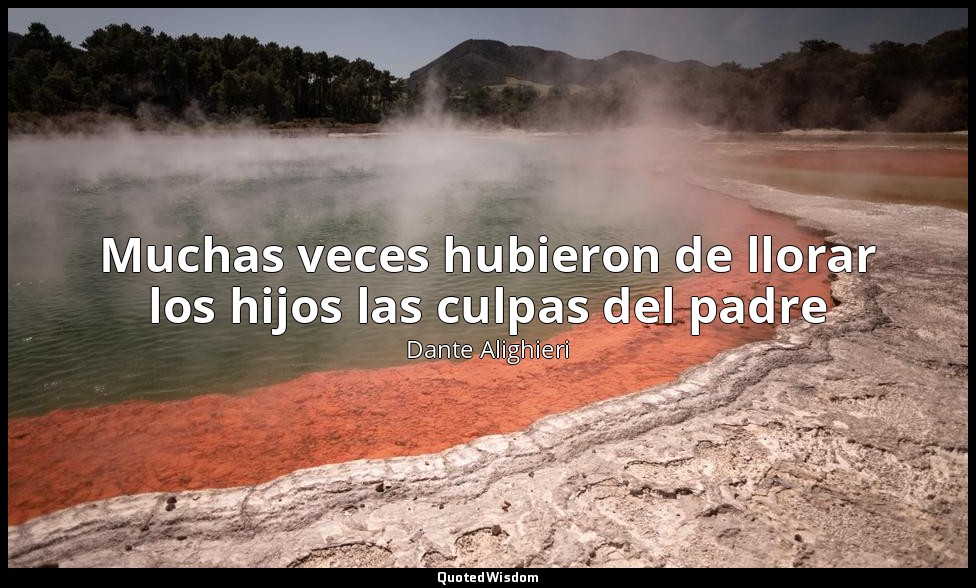 Muchas veces hubieron de llorar los hijos las culpas del padre — Dante Alighieri