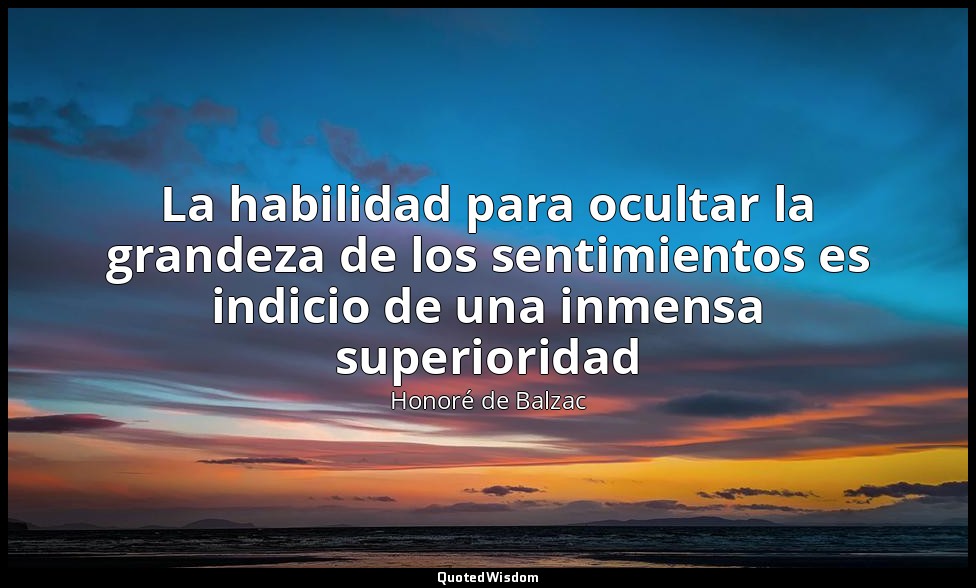 La habilidad para ocultar la grandeza de los sentimientos es indicio de una inme — Honoré de Balzac