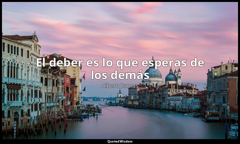 El deber es lo que esperas de los demás — Albert Camus