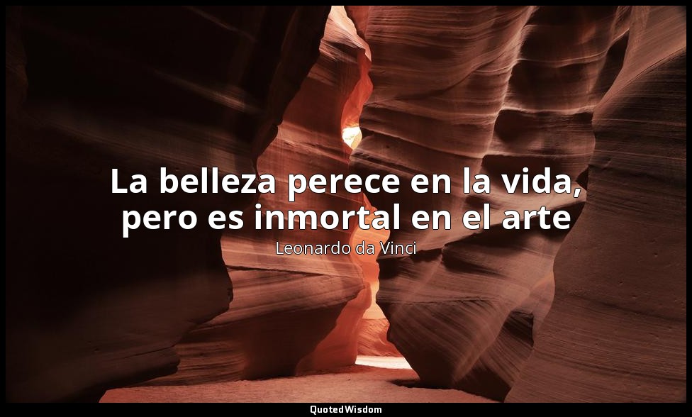 La belleza perece en la vida, pero es inmortal en el arte — Leonardo da Vinci