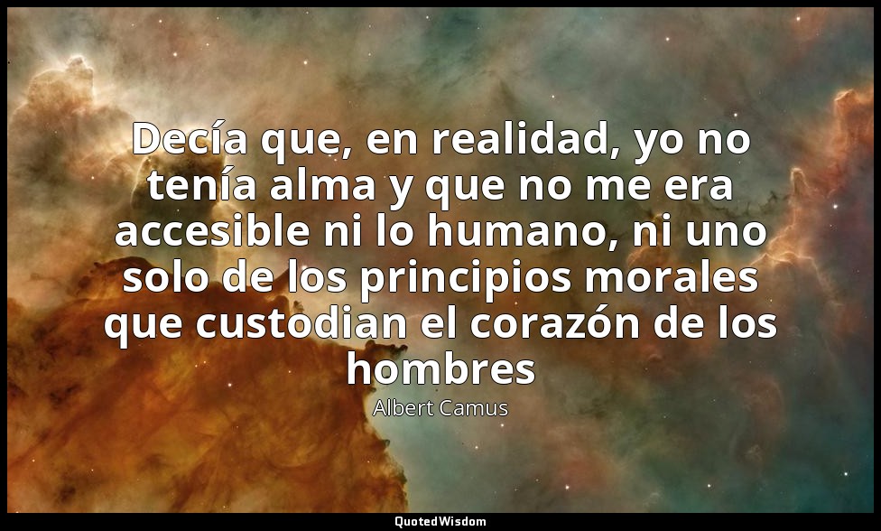 Decía que, en realidad, yo no tenía alma y que no me era accesible ni lo humano, — Albert Camus
