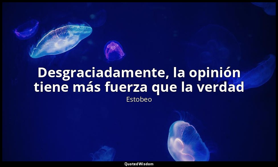 Desgraciadamente, la opinión tiene más fuerza que la verdad — Estobeo