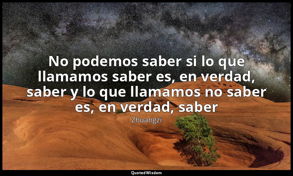 No podemos saber si lo que llamamos saber es, en verdad, saber y lo que llamamos — Zhuangzi