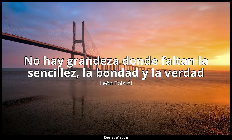 No hay grandeza donde faltan la sencillez, la bondad y la verdad — León Tolstói
