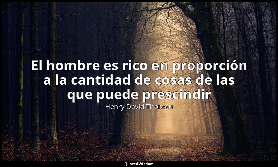 El hombre es rico en proporción a la cantidad de cosas de las que puede prescind — Henry David Thoreau