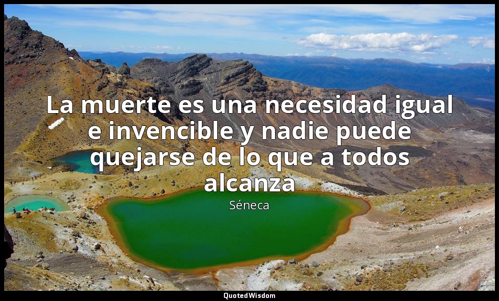 La muerte es una necesidad igual e invencible y nadie puede quejarse de lo que a — Séneca