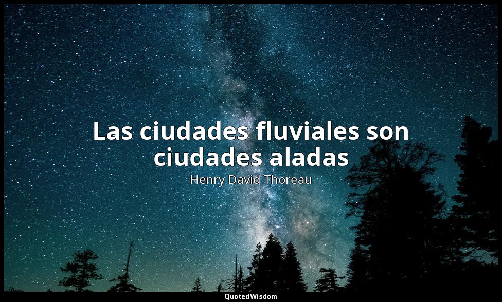 Las ciudades fluviales son ciudades aladas — Henry David Thoreau