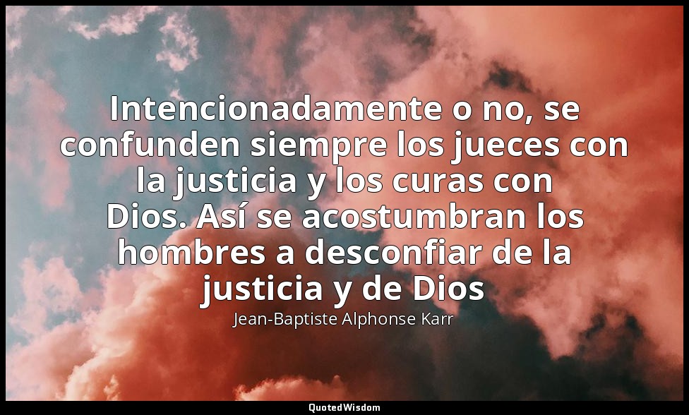 Intencionadamente o no, se confunden siempre los jueces con la justicia y los cu — Jean-Baptiste Alphonse Karr