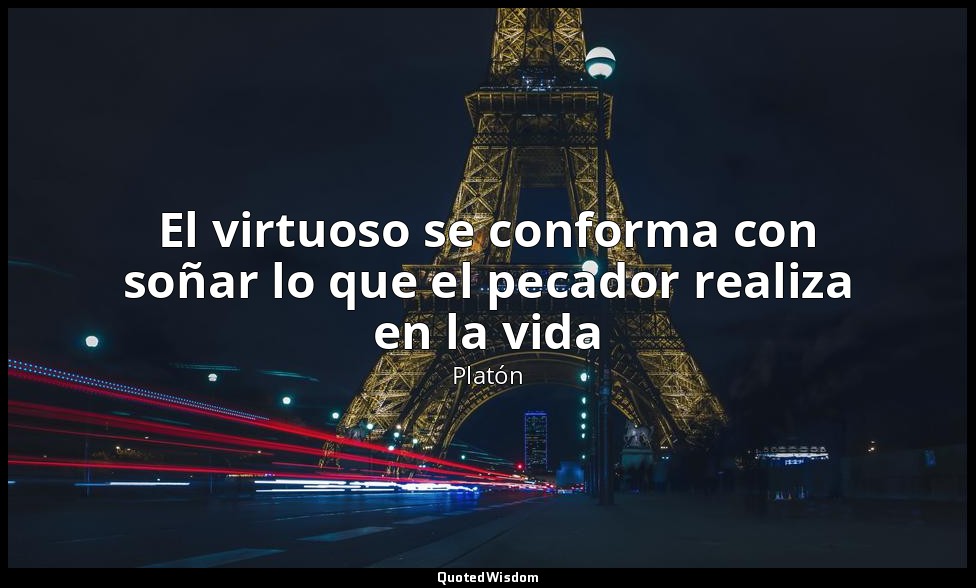 El virtuoso se conforma con soñar lo que el pecador realiza en la vida — Platón