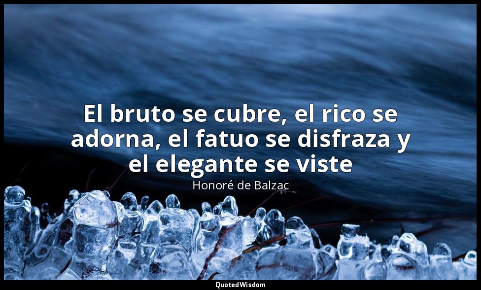 El bruto se cubre, el rico se adorna, el fatuo se disfraza y el elegante se vist — Honoré de Balzac