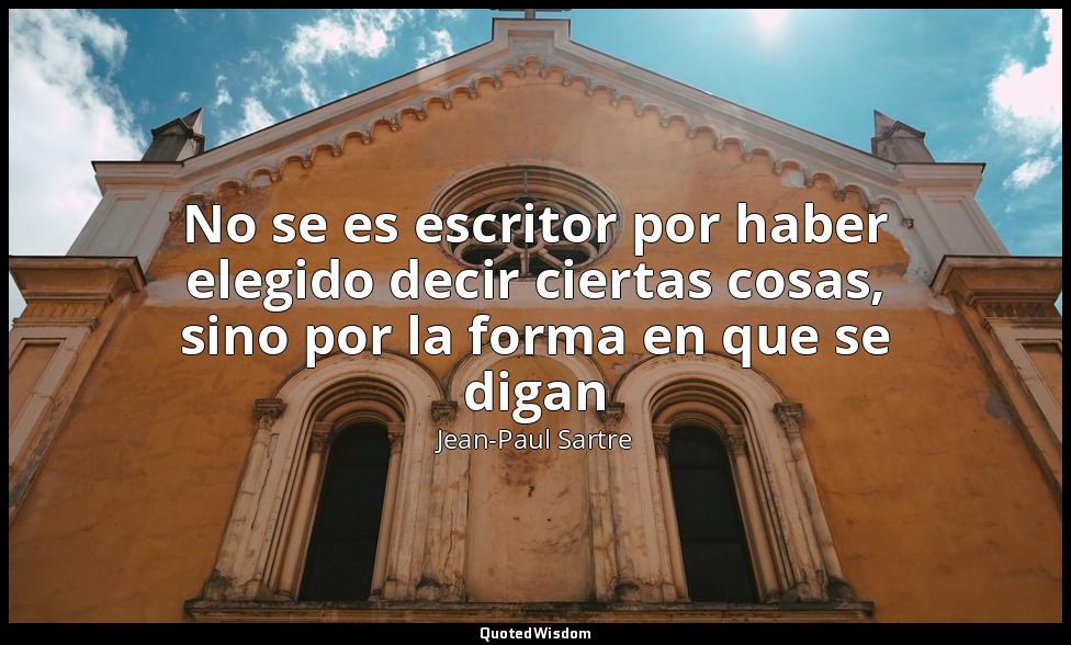No se es escritor por haber elegido decir ciertas cosas, sino por la forma en qu — Jean-Paul Sartre