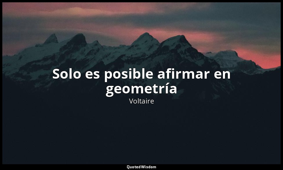 Solo es posible afirmar en geometría — Voltaire