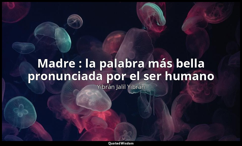 Madre : la palabra más bella pronunciada por el ser humano — Yibrán Jalil Yibrán