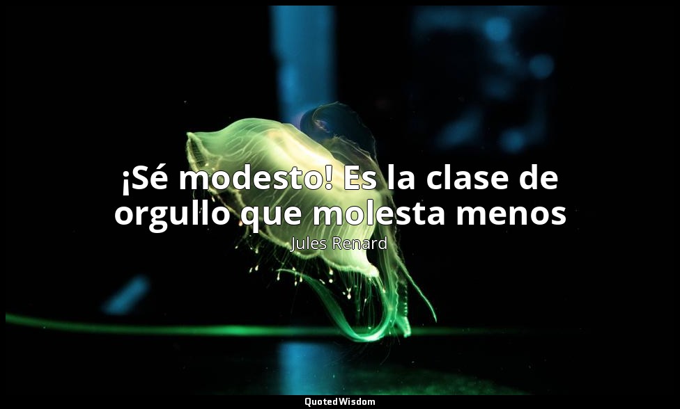 ¡Sé modesto! Es la clase de orgullo que molesta menos — Jules Renard