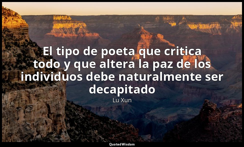El tipo de poeta que critica todo y que altera la paz de los individuos debe nat — Lu Xun