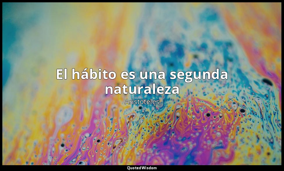 El hábito es una segunda naturaleza — Aristóteles