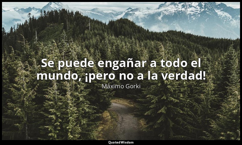 Se puede engañar a todo el mundo, ¡pero no a la verdad! — Máximo Gorki