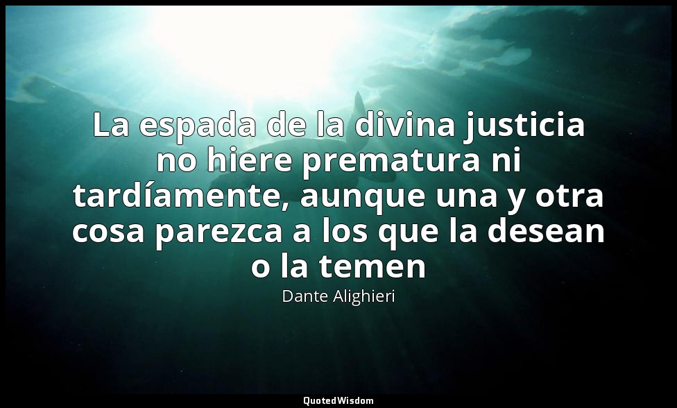 La espada de la divina justicia no hiere prematura ni tardíamente, aunque una y  — Dante Alighieri