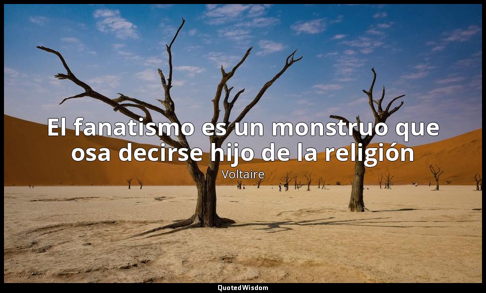 El fanatismo es un monstruo que osa decirse hijo de la religión — Voltaire