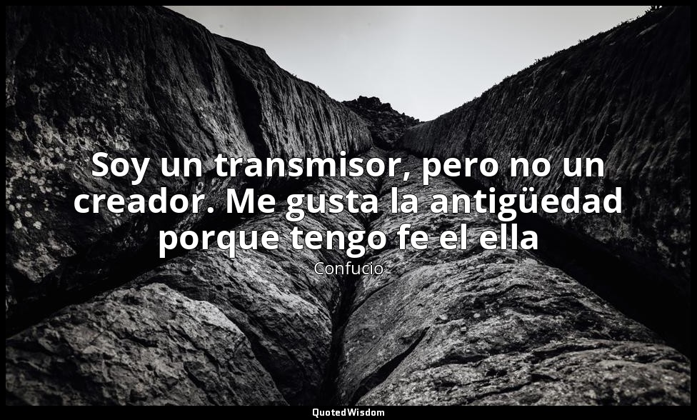 Soy un transmisor, pero no un creador. Me gusta la antigüedad porque tengo fe el — Confucio