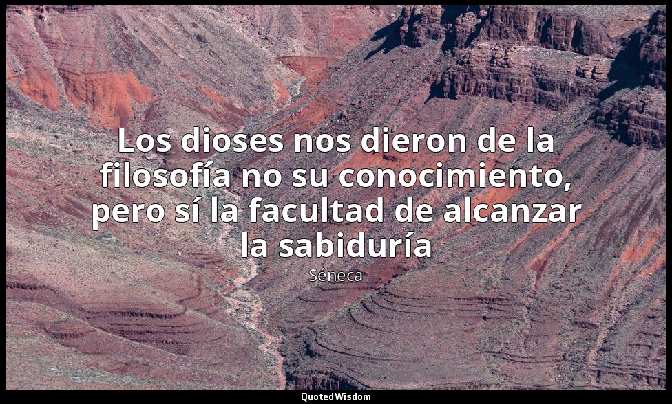 Los dioses nos dieron de la filosofía no su conocimiento, pero sí la facultad de — Séneca
