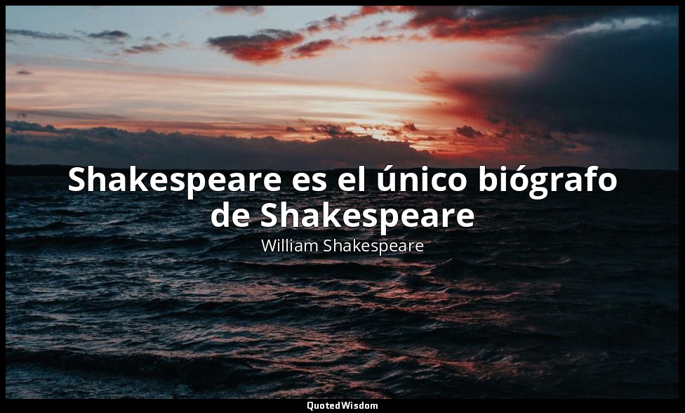 Shakespeare es el único biógrafo de Shakespeare — William Shakespeare
