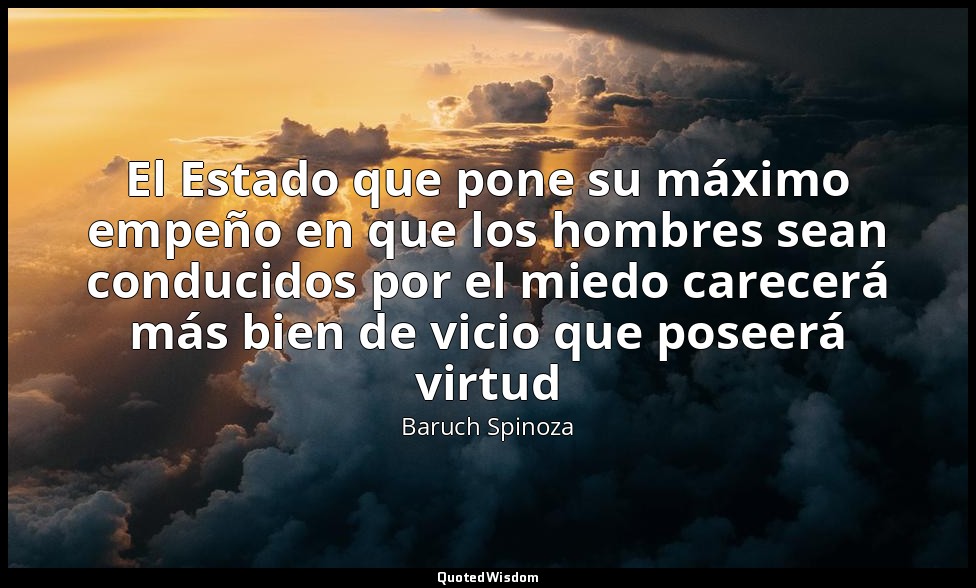 El Estado que pone su máximo empeño en que los hombres sean conducidos por el mi — Baruch Spinoza
