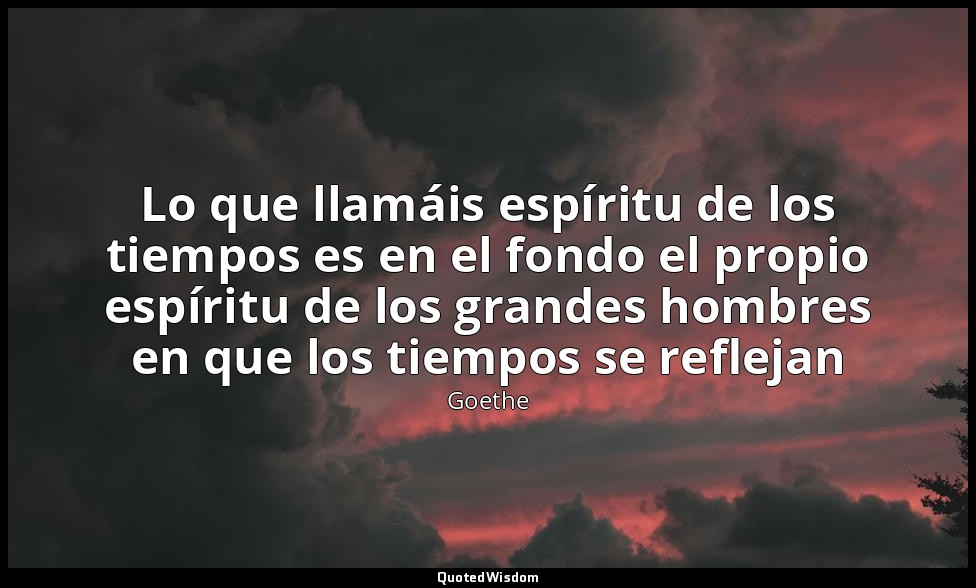 Lo que llamáis espíritu de los tiempos es en el fondo el propio espíritu de los  — Goethe