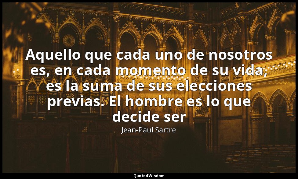 Aquello que cada uno de nosotros es, en cada momento de su vida, es la suma de s — Jean-Paul Sartre