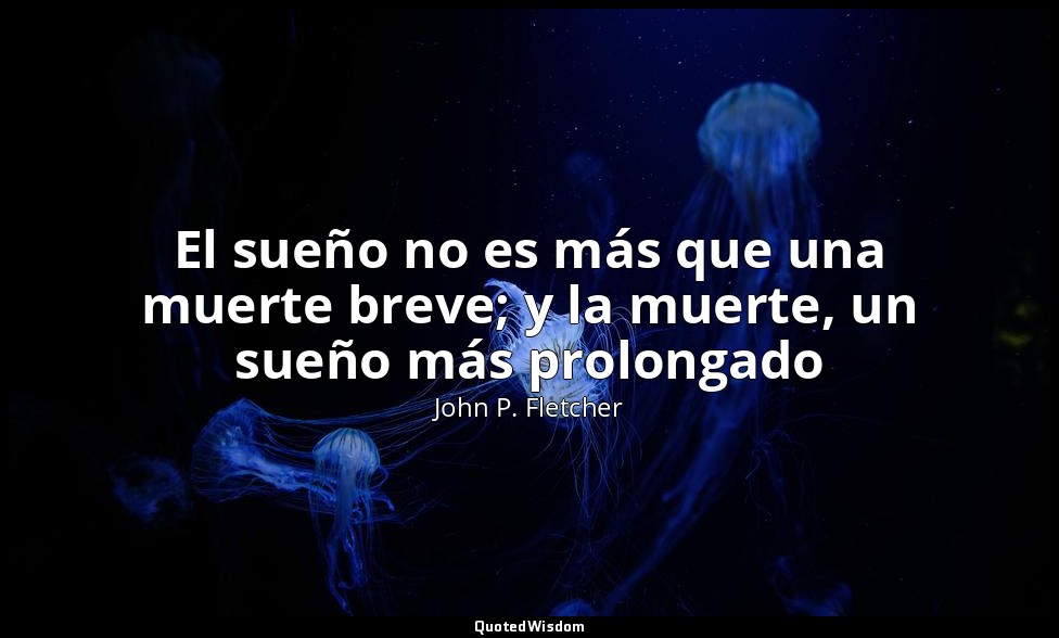 El sueño no es más que una muerte breve; y la muerte, un sueño más prolongado — John P. Fletcher