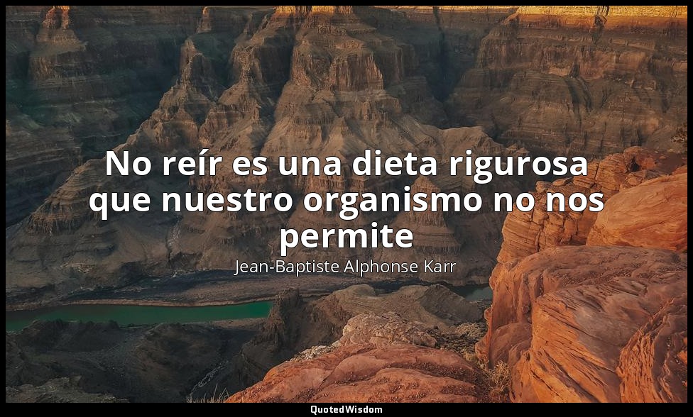 No reír es una dieta rigurosa que nuestro organismo no nos permite — Jean-Baptiste Alphonse Karr