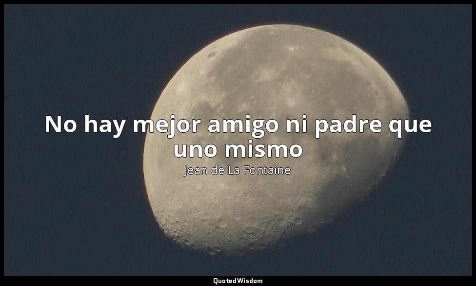 No hay mejor amigo ni padre que uno mismo — Jean de La Fontaine