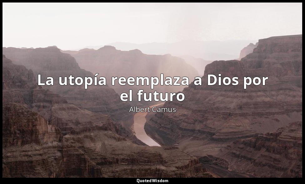 La utopía reemplaza a Dios por el futuro — Albert Camus
