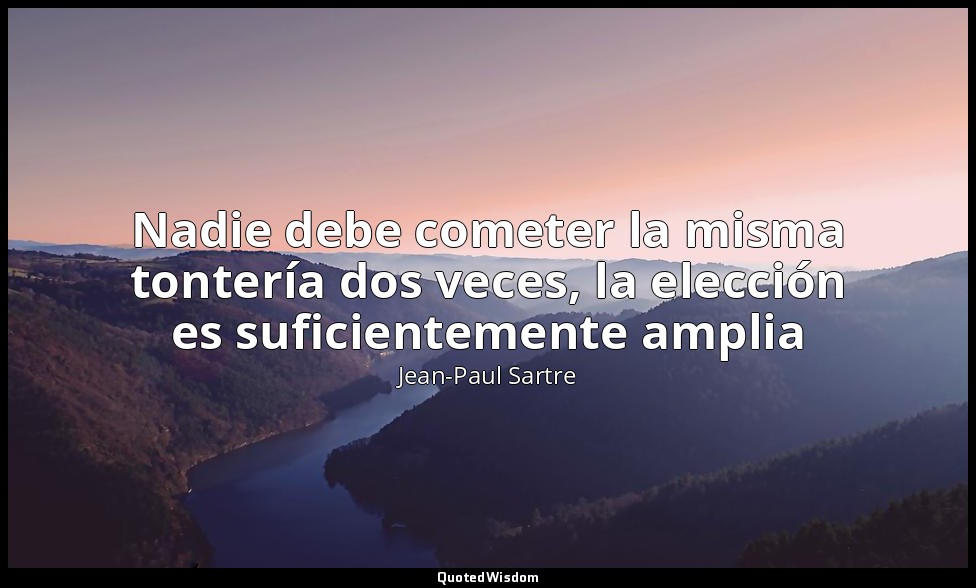 Nadie debe cometer la misma tontería dos veces, la elección es suficientemente a — Jean-Paul Sartre