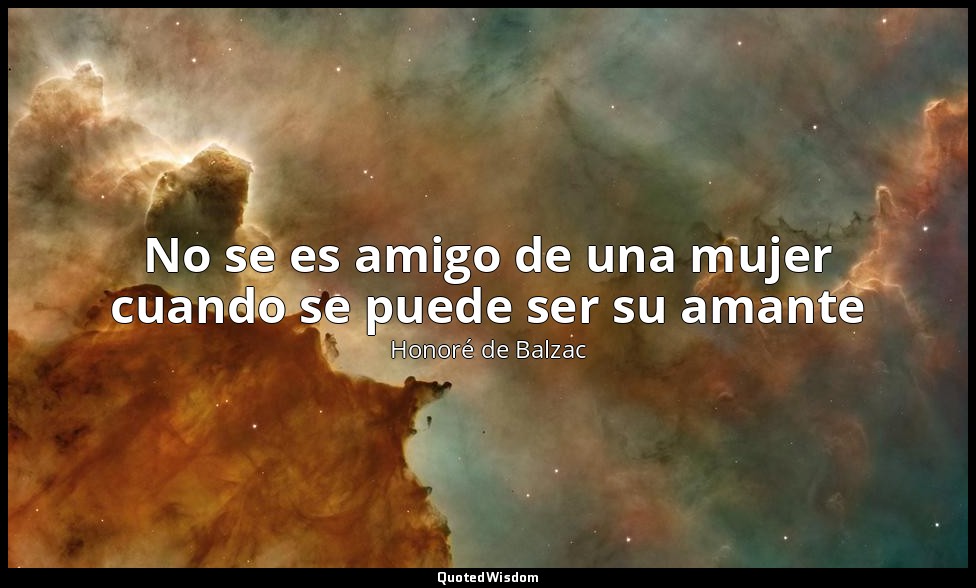 No se es amigo de una mujer cuando se puede ser su amante — Honoré de Balzac