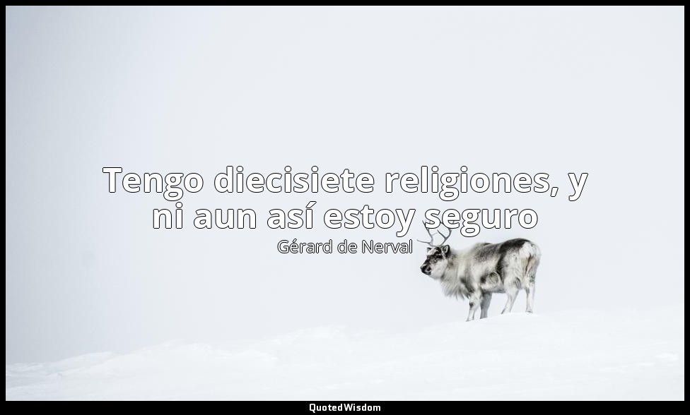 Tengo diecisiete religiones, y ni aun así estoy seguro — Gérard de Nerval