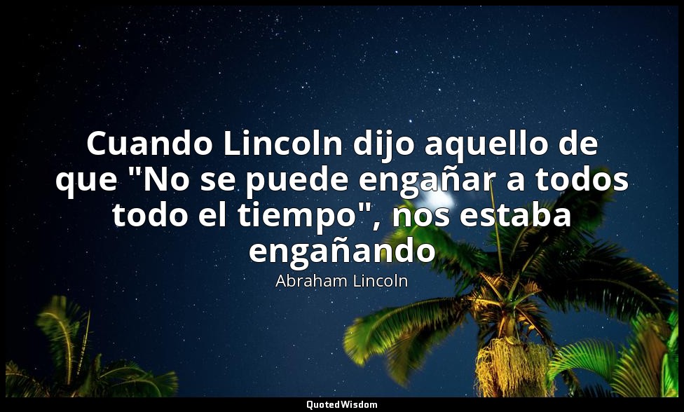 Cuando Lincoln dijo aquello de que "No se puede engañar a todos todo el tiempo", — Abraham Lincoln