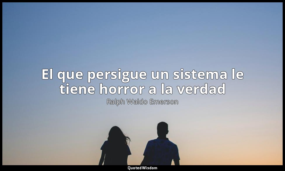 El que persigue un sistema le tiene horror a la verdad — Ralph Waldo Emerson