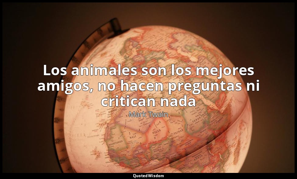 Los animales son los mejores amigos, no hacen preguntas ni critican nada — Mark Twain