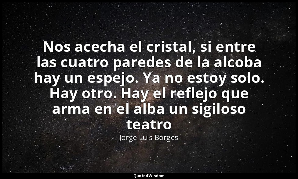 Nos acecha el cristal, si entre las cuatro paredes de la alcoba hay un espejo. Y — Jorge Luis Borges