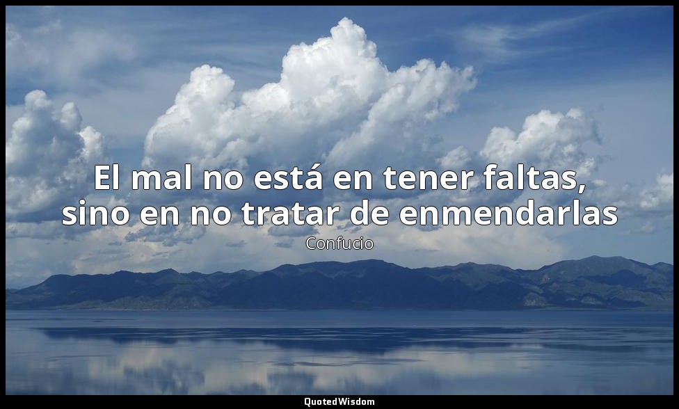 El mal no está en tener faltas, sino en no tratar de enmendarlas — Confucio