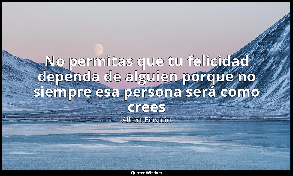 No permitas que tu felicidad dependa de alguien porque no siempre esa persona se — Albert Einstein