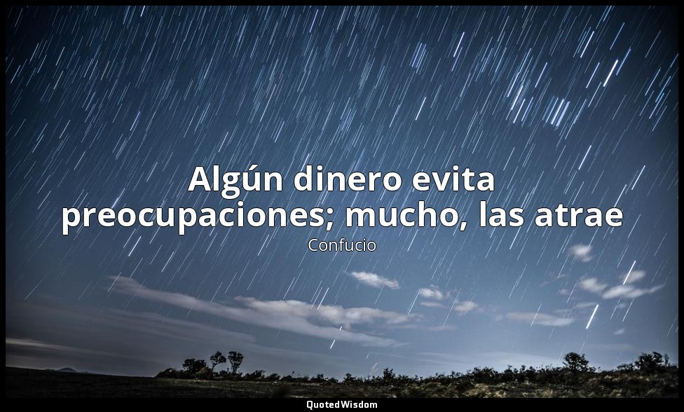 Algún dinero evita preocupaciones; mucho, las atrae — Confucio