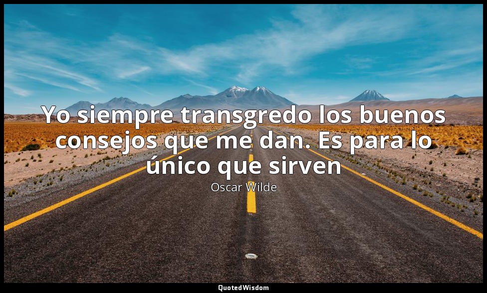 Yo siempre transgredo los buenos consejos que me dan. Es para lo único que sirve — Oscar Wilde