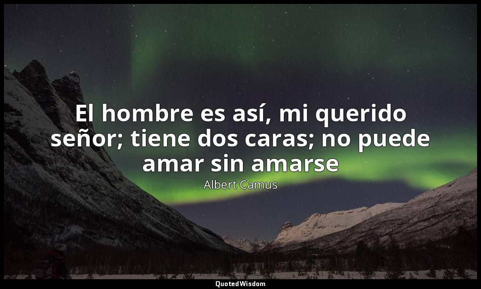 El hombre es así, mi querido señor; tiene dos caras; no puede amar sin amarse — Albert Camus