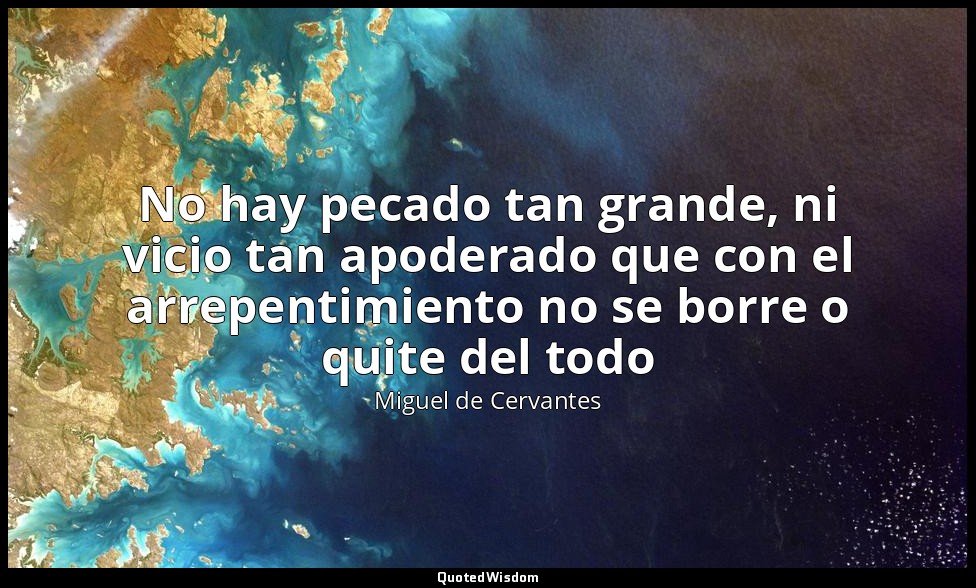No hay pecado tan grande, ni vicio tan apoderado que con el arrepentimiento no s — Miguel de Cervantes